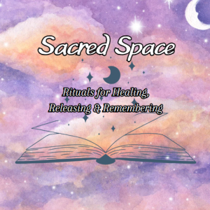 Sacred Space- Rituals for Healing, Releasing, and Remembering
